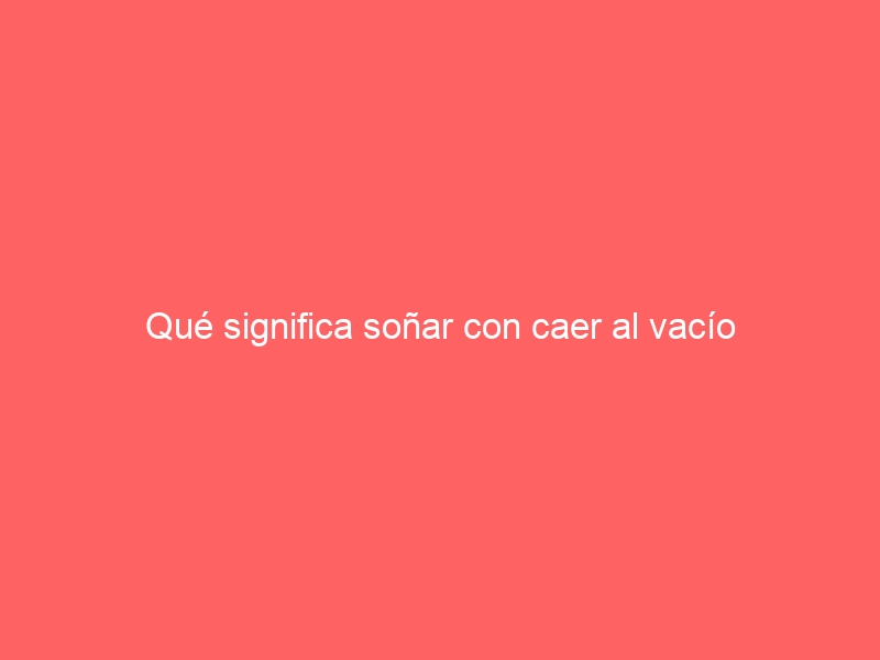 Qué significa soñar con caer al vacío
