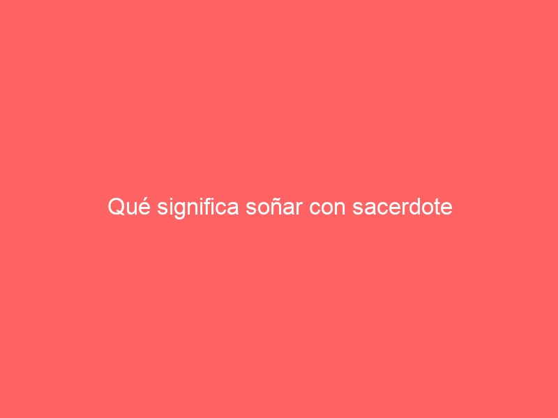 Qué significa soñar con sacerdote