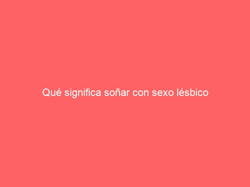 Qué significa soñar con sexo lésbico