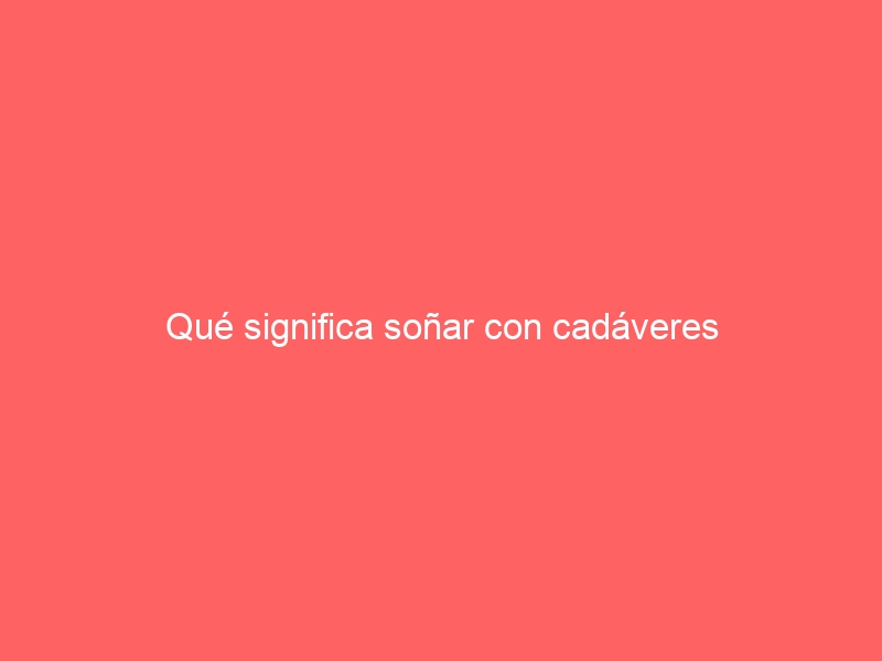 Qué significa soñar con cadáveres