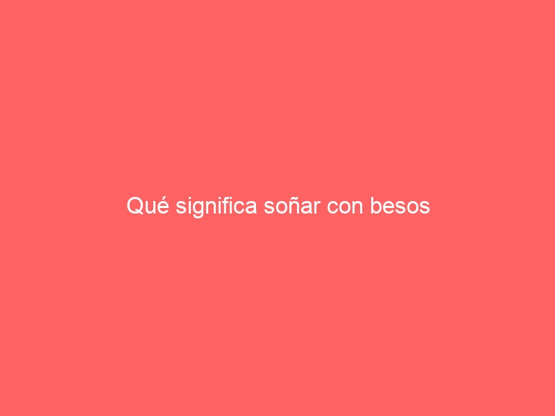 Qué significa soñar con besos