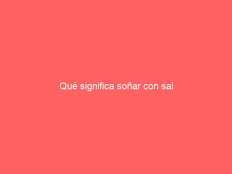 Qué significa soñar con sal