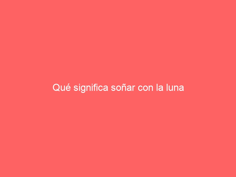 Qué significa soñar con la luna