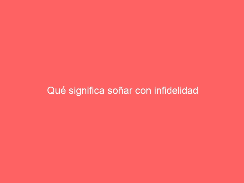 Qué significa soñar con infidelidad