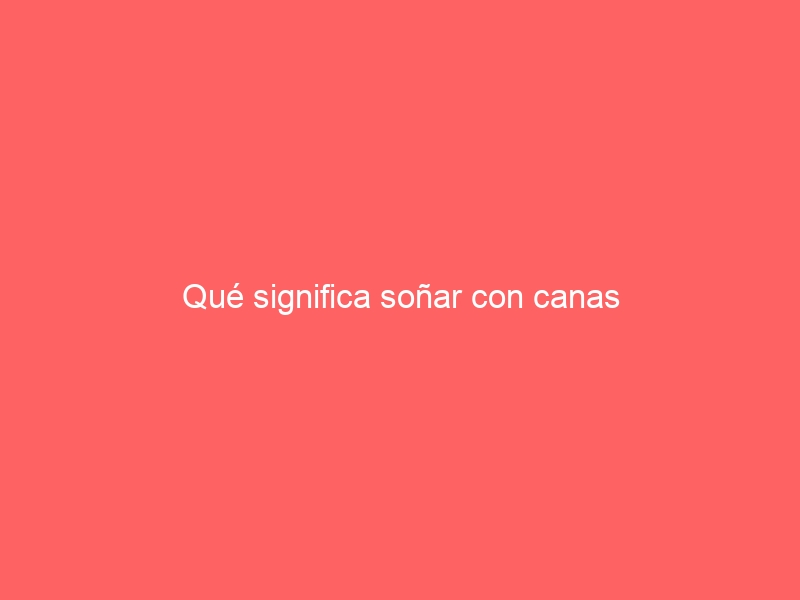 Qué significa soñar con canas