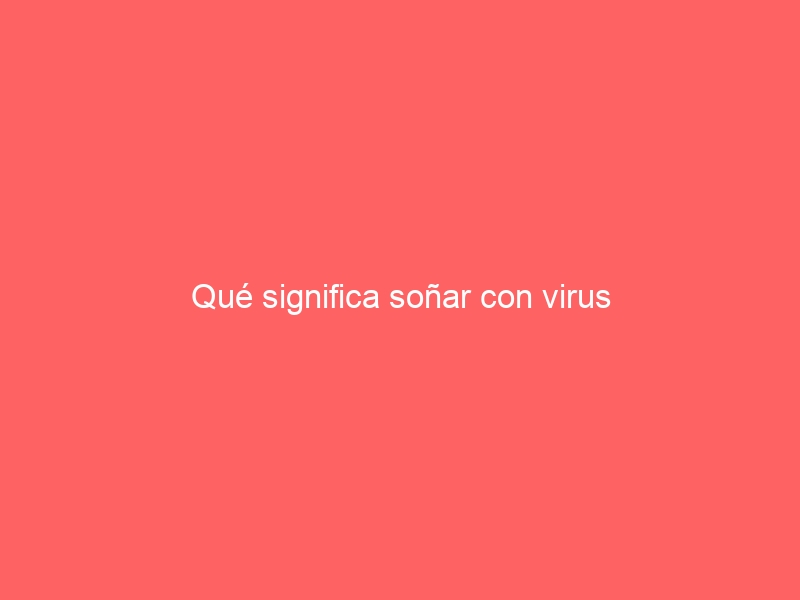 Qué significa soñar con virus