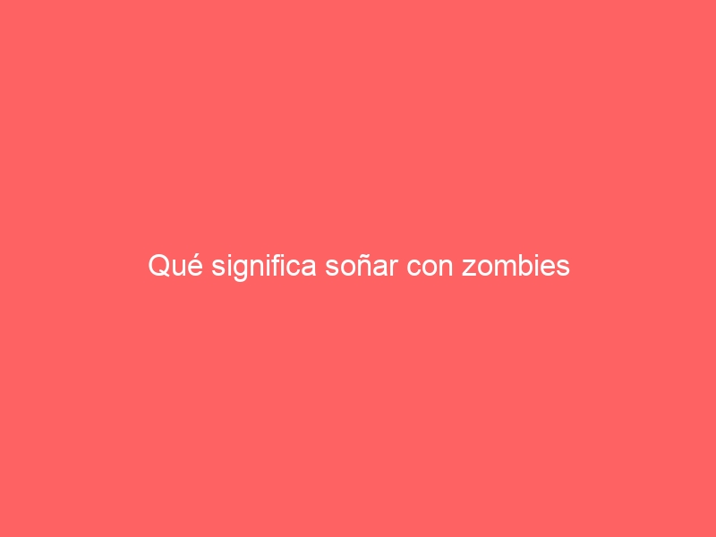 Qué significa soñar con zombies