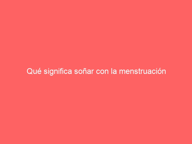 Qué significa soñar con la menstruación