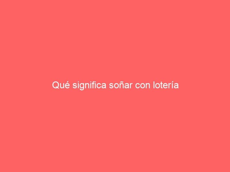 Qué significa soñar con lotería