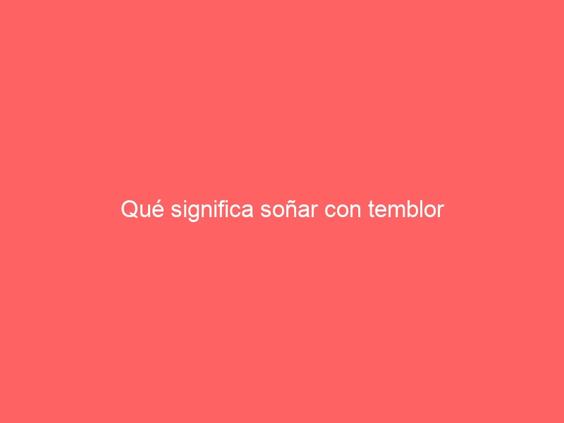 Qué significa soñar con temblor