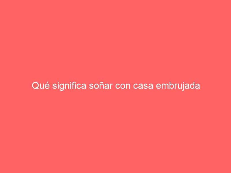 Qué significa soñar con casa embrujada