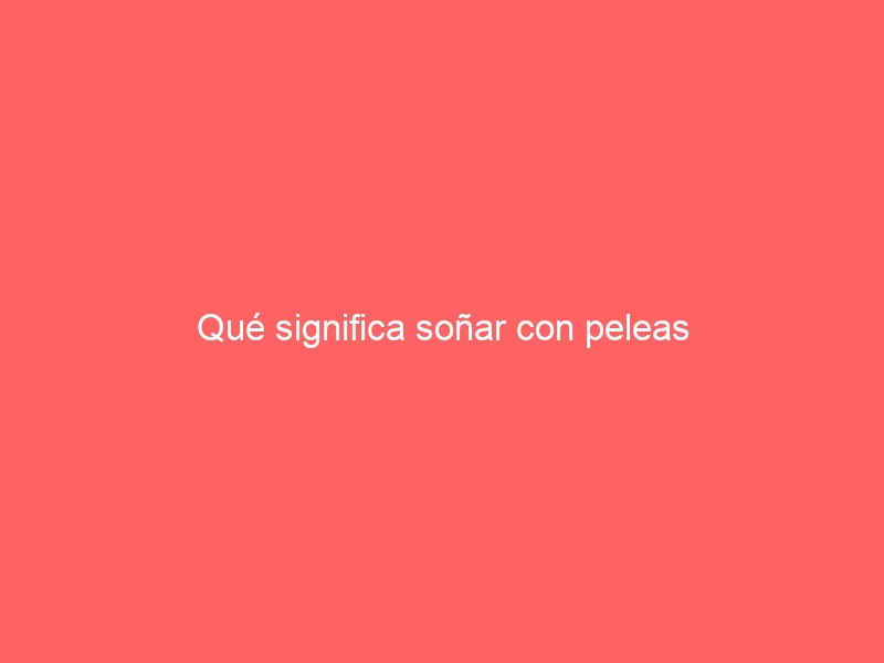 Qué significa soñar con peleas