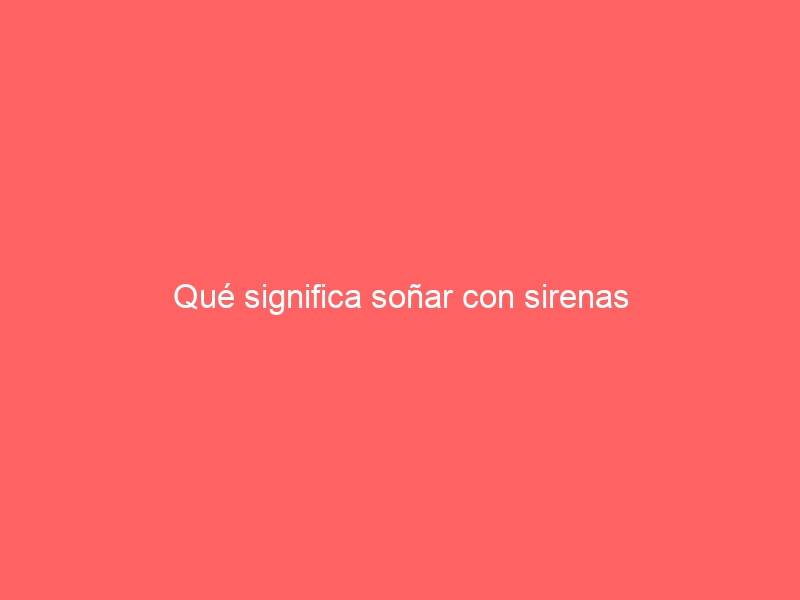 Qué significa soñar con sirenas