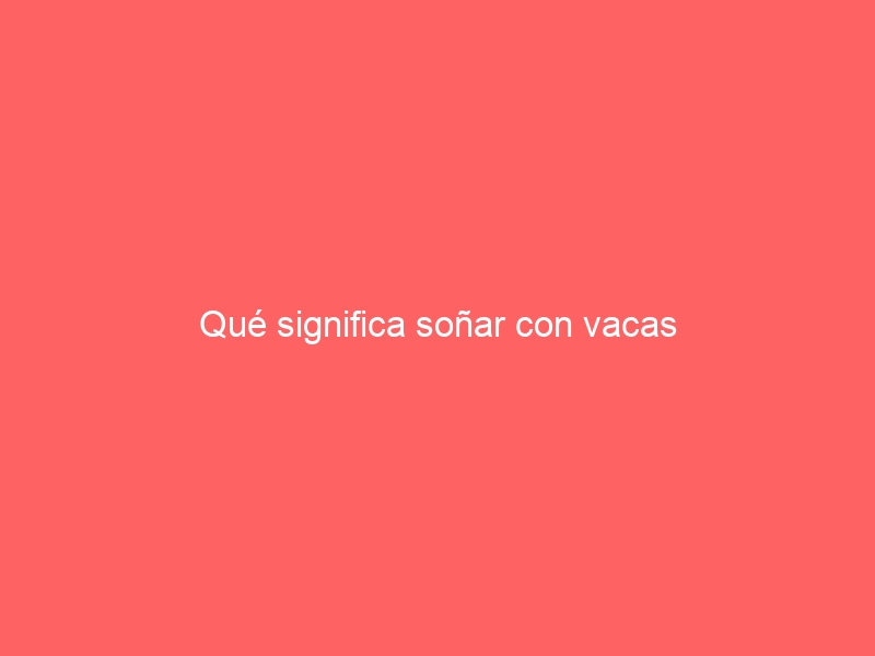 Qué significa soñar con vacas