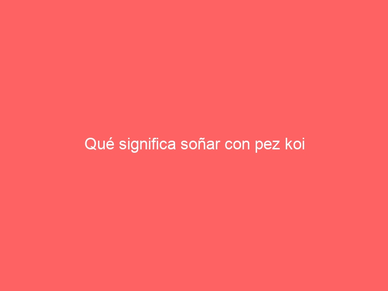 Qué significa soñar con pez koi