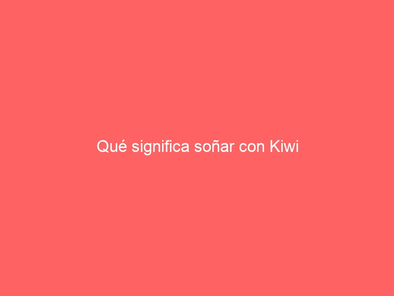 Qué significa soñar con Kiwi