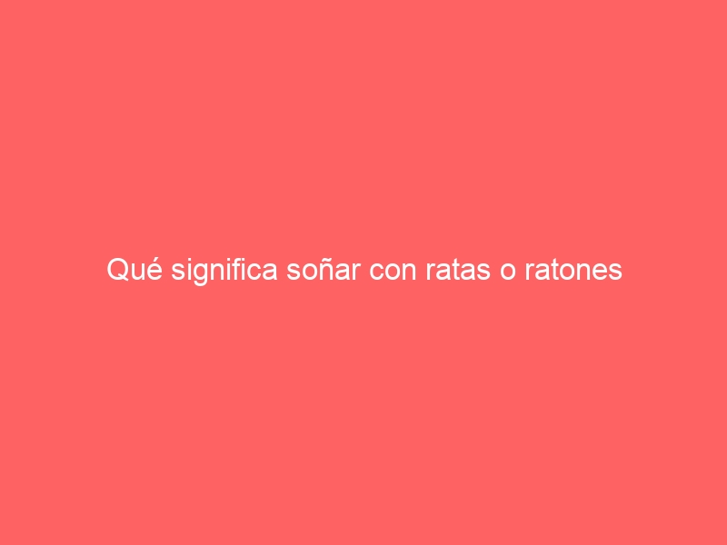 Qué significa soñar con ratas o ratones