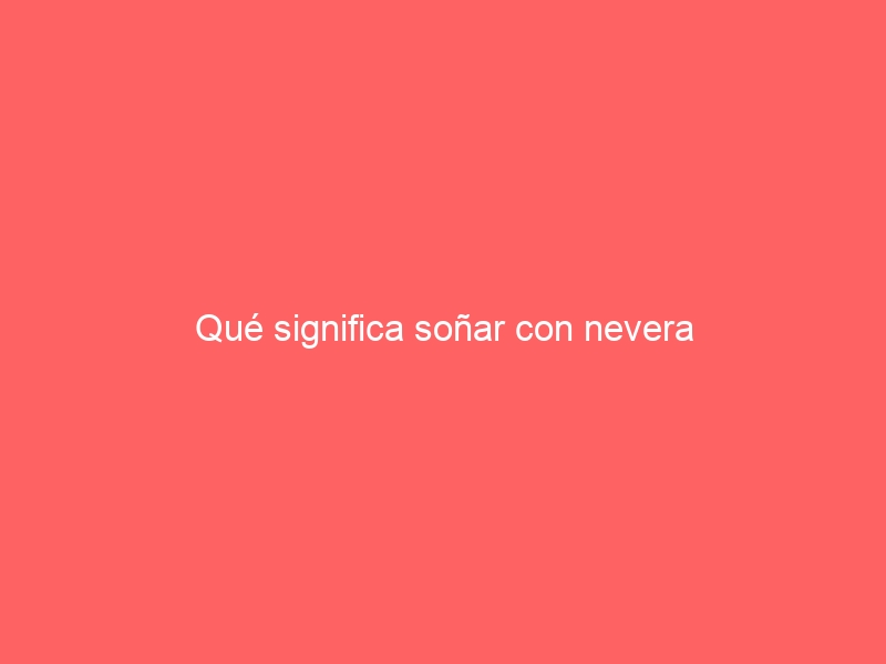 Qué significa soñar con nevera