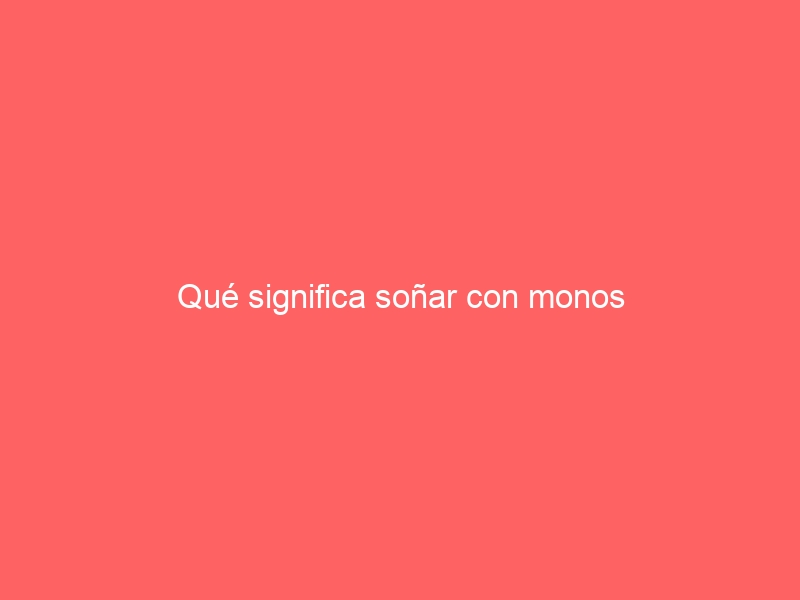 Qué significa soñar con monos