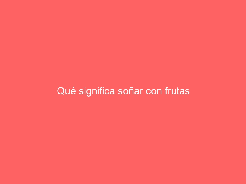 Qué significa soñar con frutas