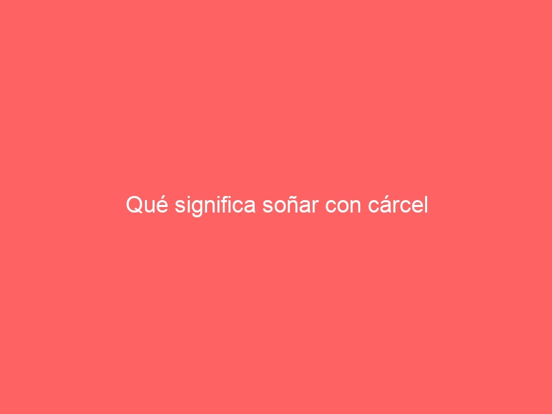 Qué significa soñar con cárcel