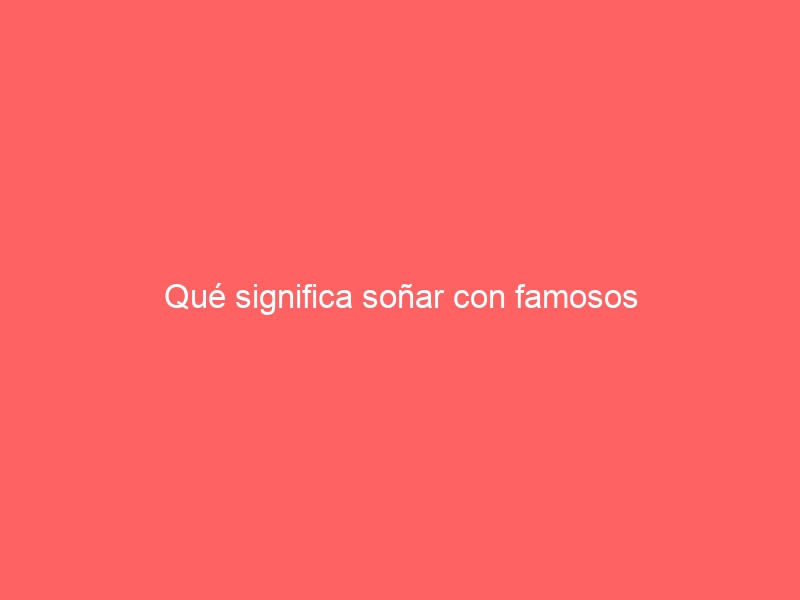 Qué significa soñar con famosos