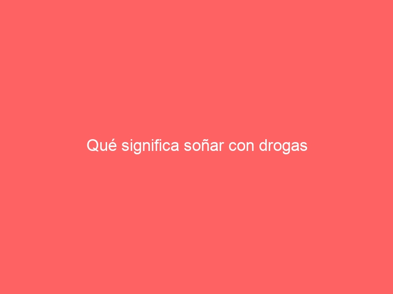 Qué significa soñar con drogas