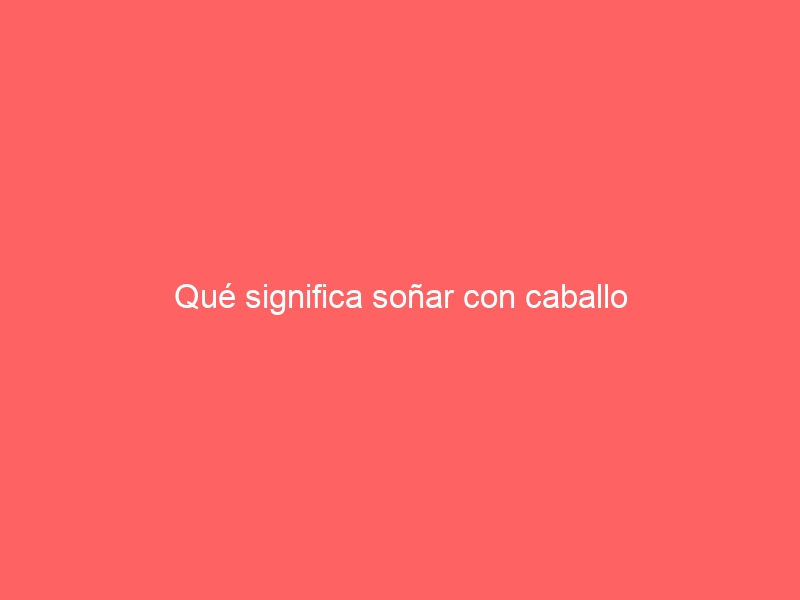 Qué significa soñar con caballo