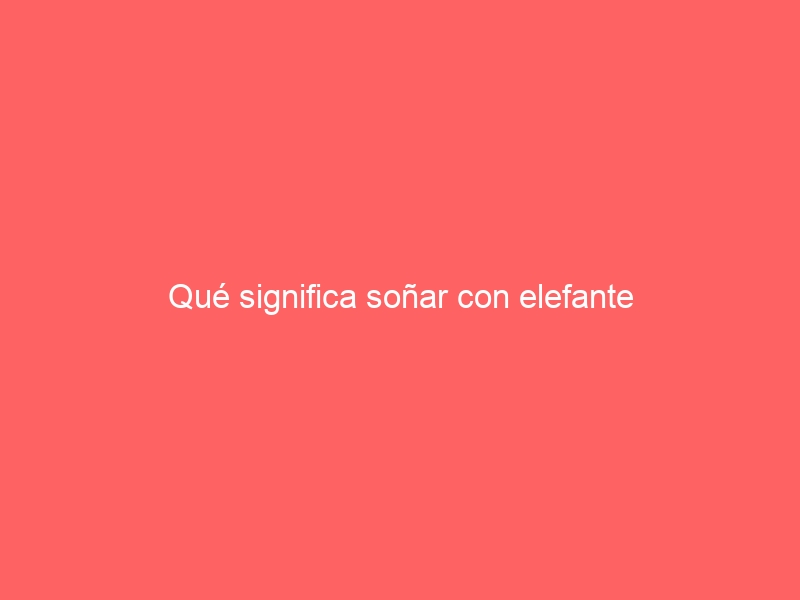 Qué significa soñar con elefante