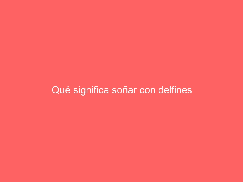 Qué significa soñar con delfines