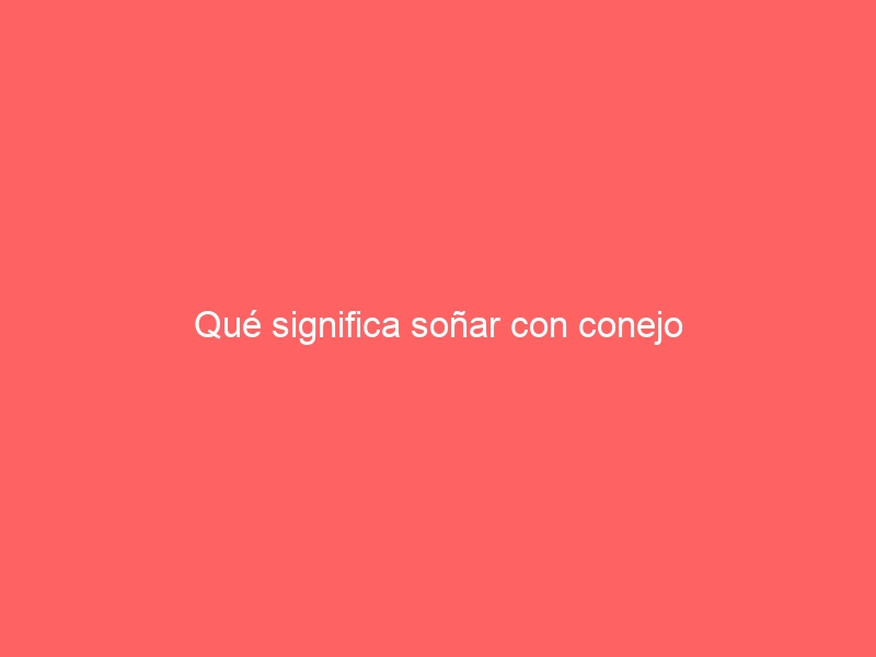 Qué significa soñar con conejo