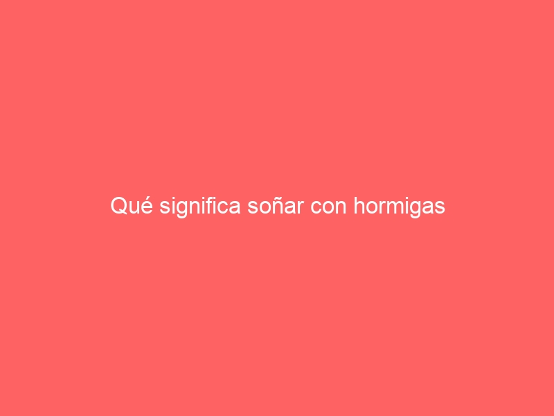 Qué significa soñar con hormigas