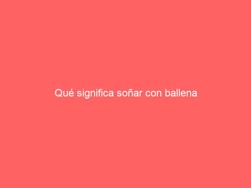 Qué significa soñar con ballena