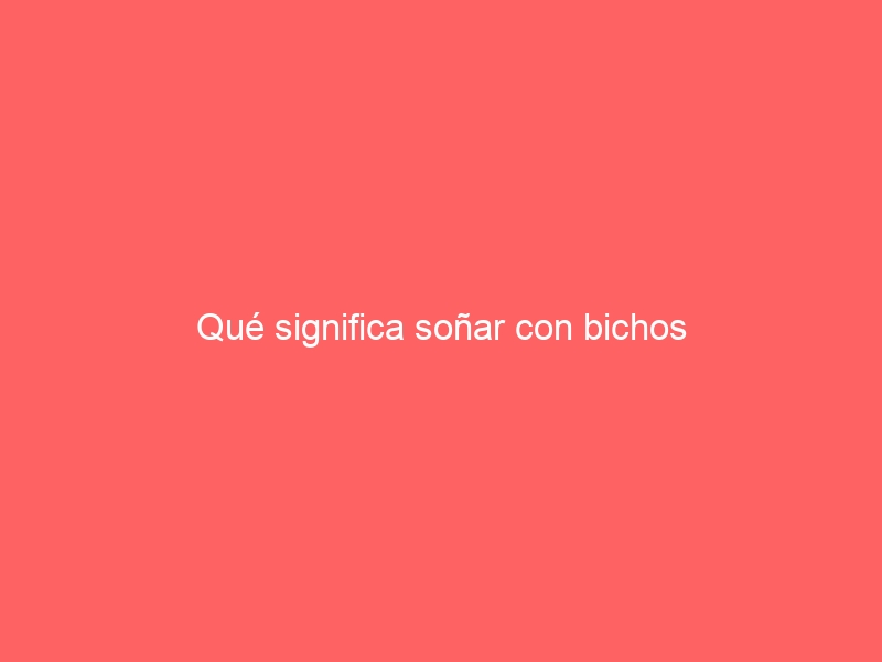 Qué significa soñar con bichos