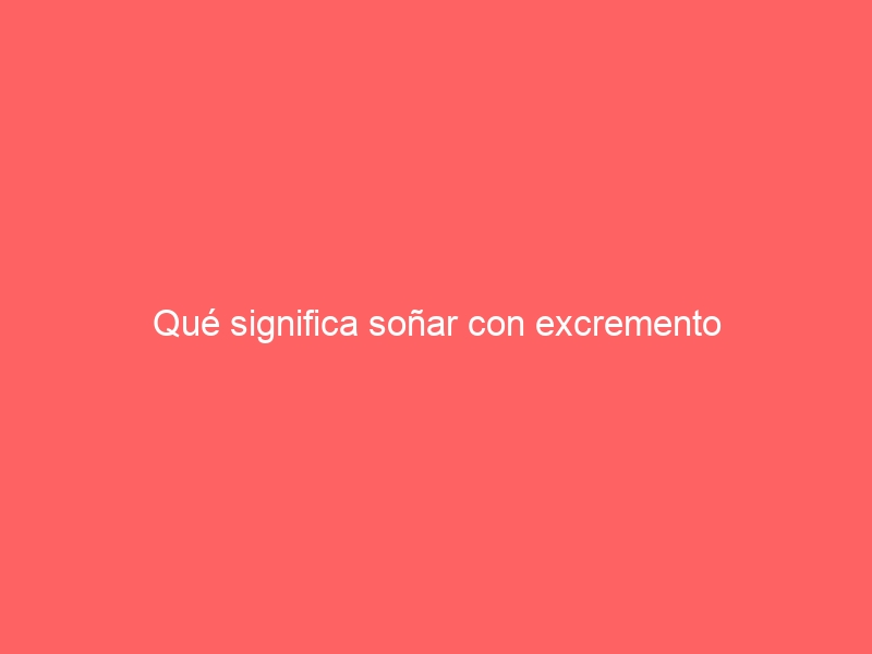 Qué significa soñar con excremento