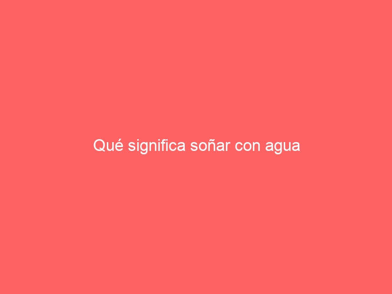 Qué significa soñar con agua