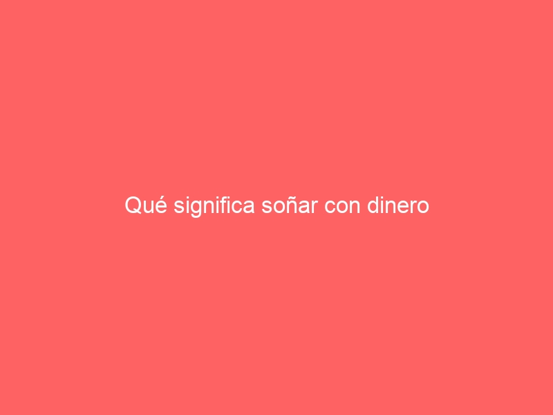 Qué significa soñar con dinero