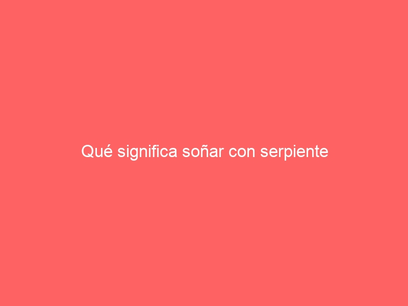 Qué significa soñar con serpiente