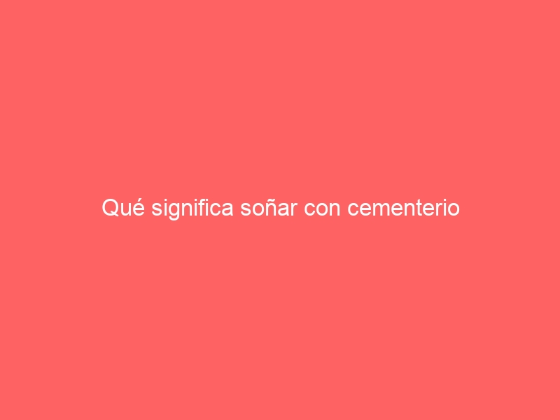 Qué significa soñar con cementerio