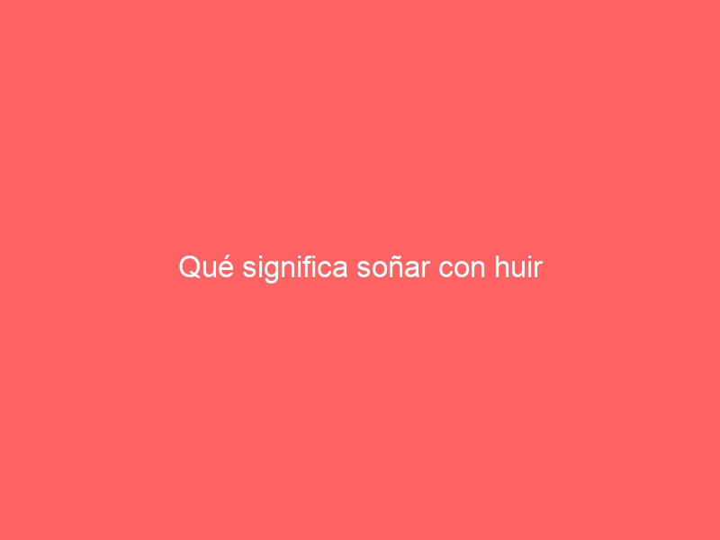 Qué significa soñar con huir