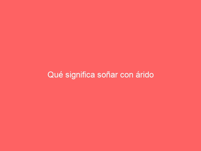 Qué significa soñar con árido