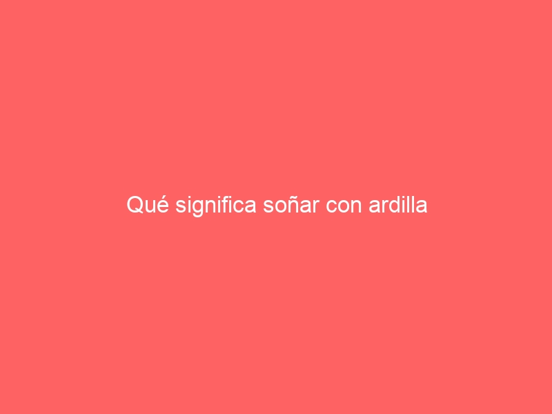Qué significa soñar con ardilla