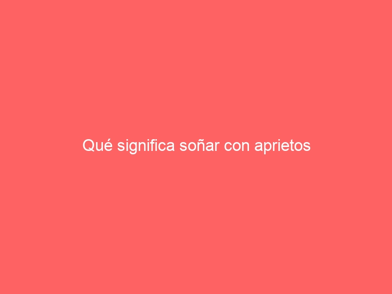 Qué significa soñar con aprietos