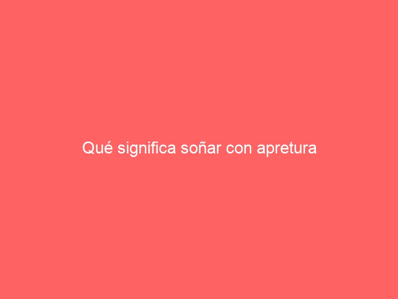 Qué significa soñar con apretura