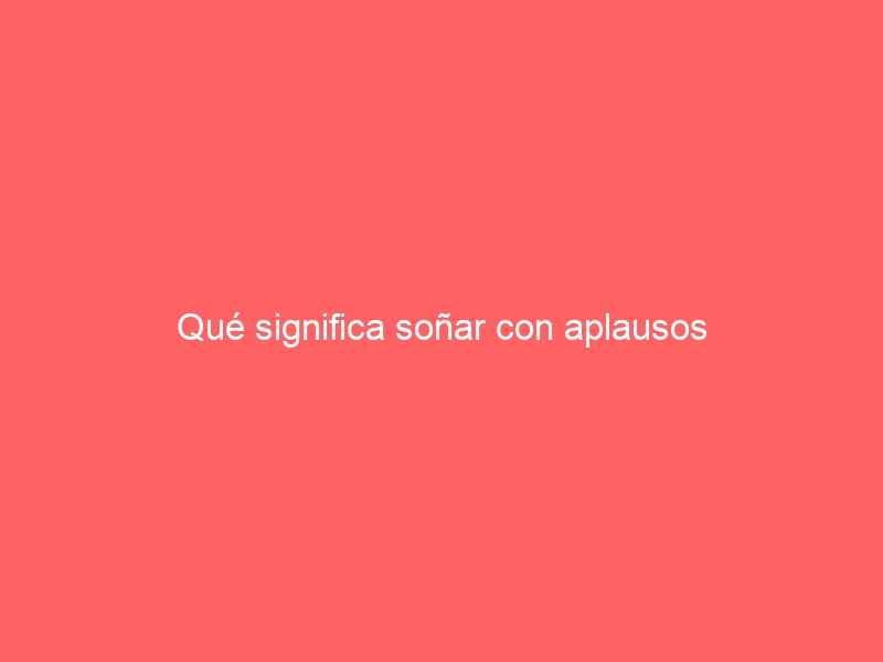 Qué significa soñar con aplausos