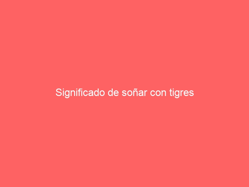 Significado de soñar con tigres
