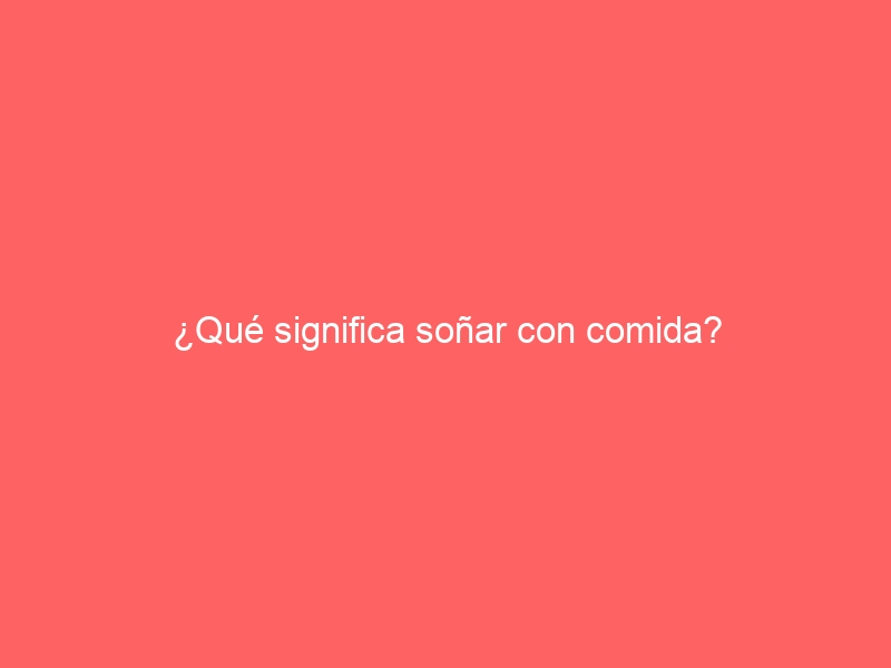 ¿Qué significa soñar con comida?