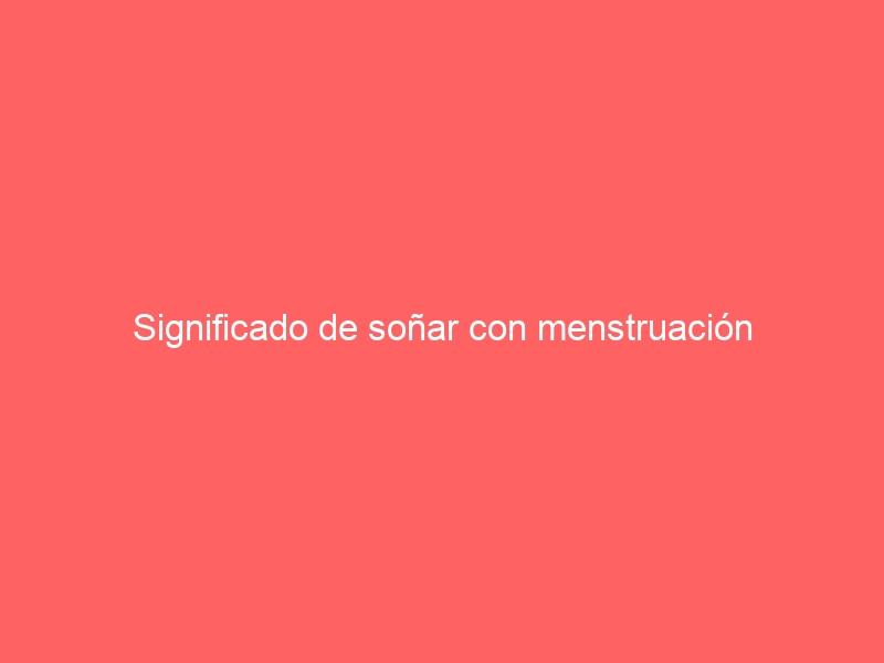 Significado de soñar con menstruación