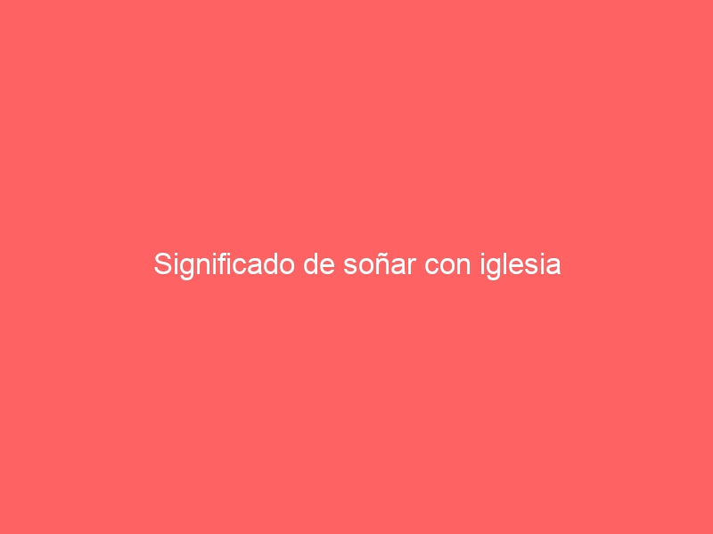 Significado de soñar con iglesia