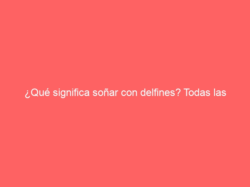 ¿Qué significa soñar con delfines? Todas las interpretaciones